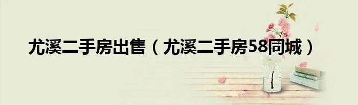 尤溪二手房出售（尤溪二手房58同城）