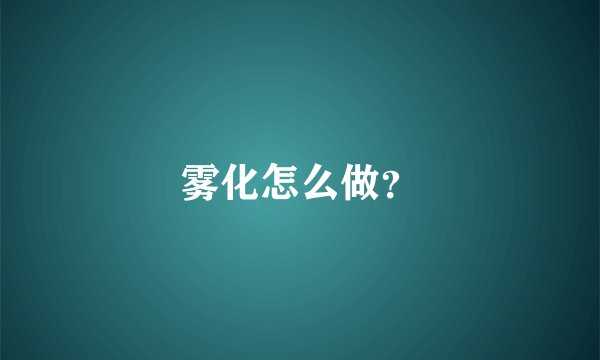 雾化怎么做？