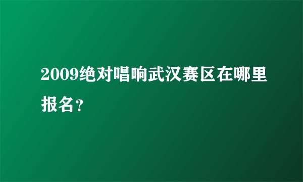 2009绝对唱响武汉赛区在哪里报名？