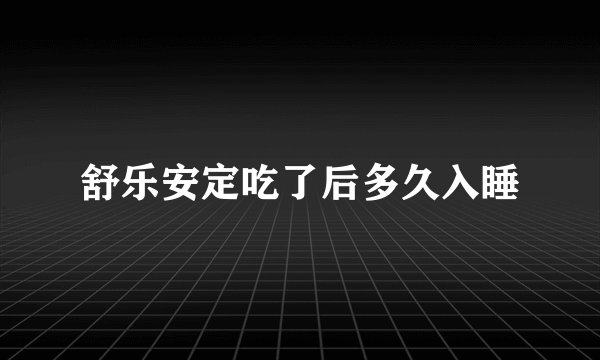 舒乐安定吃了后多久入睡
