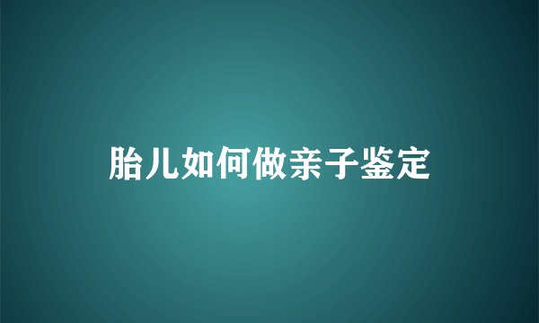 胎儿如何做亲子鉴定