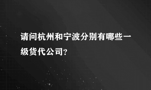 请问杭州和宁波分别有哪些一级货代公司？
