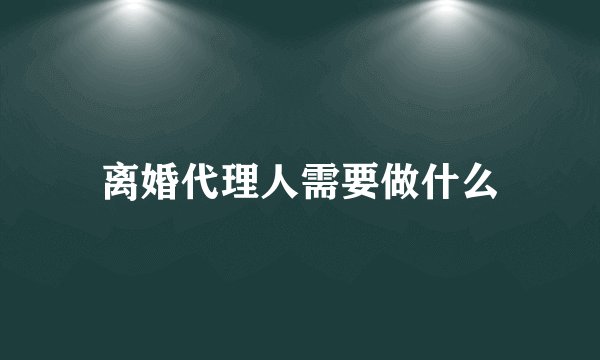 离婚代理人需要做什么