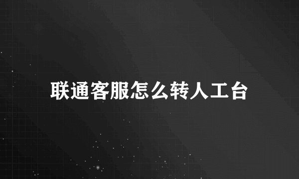联通客服怎么转人工台