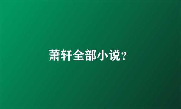 萧轩全部小说？