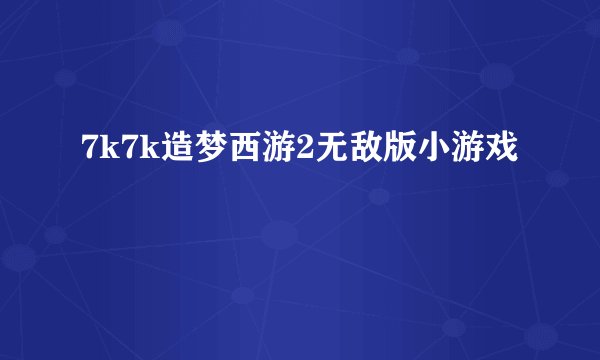 7k7k造梦西游2无敌版小游戏