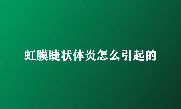 虹膜睫状体炎怎么引起的
