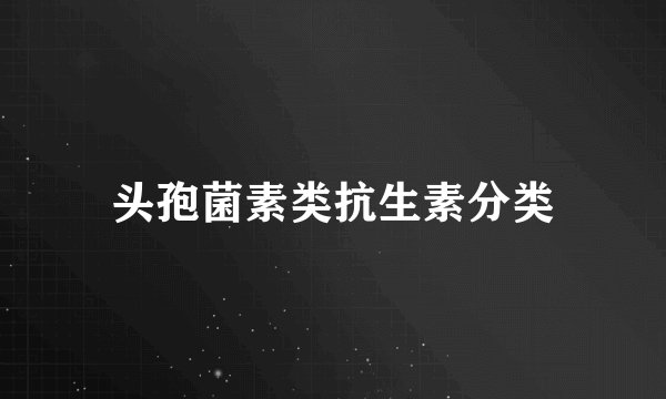 头孢菌素类抗生素分类