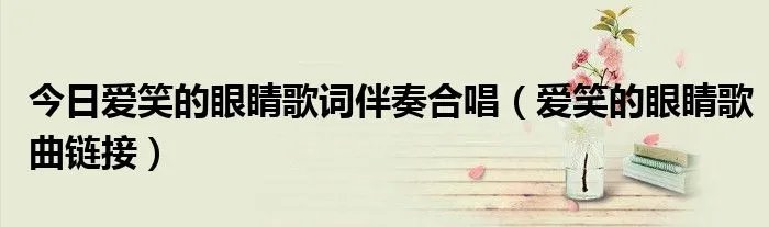 今日爱笑的眼睛歌词伴奏合唱（爱笑的眼睛歌曲链接）