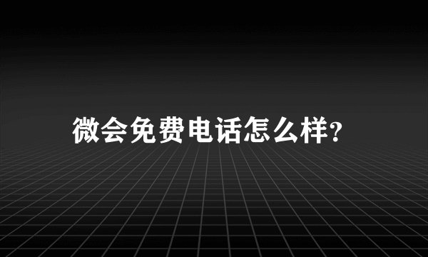微会免费电话怎么样？