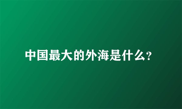 中国最大的外海是什么?