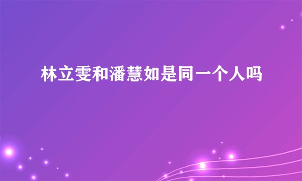 林立雯和潘慧如是同一个人吗