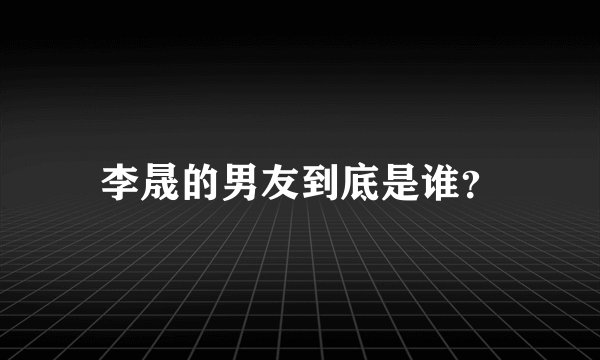 李晟的男友到底是谁？