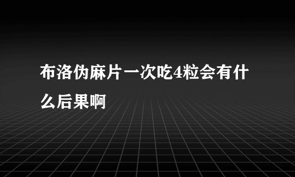 布洛伪麻片一次吃4粒会有什么后果啊