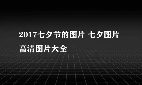 2017七夕节的图片 七夕图片高清图片大全