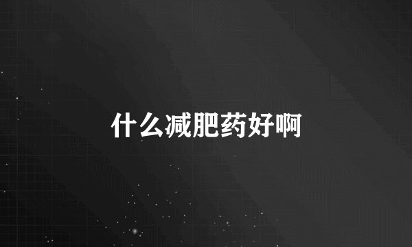什么减肥药好啊