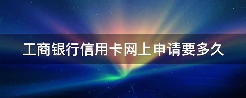 工商银行信用卡网上申请要多久