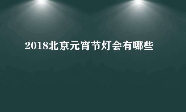 2018北京元宵节灯会有哪些