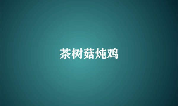茶树菇炖鸡