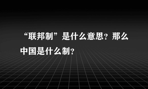“联邦制”是什么意思？那么中国是什么制？