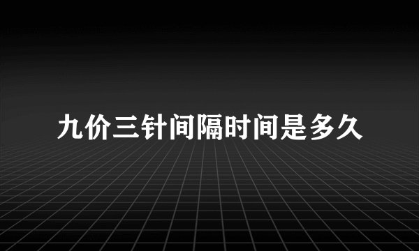 九价三针间隔时间是多久