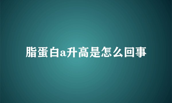 脂蛋白a升高是怎么回事