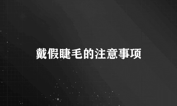 戴假睫毛的注意事项