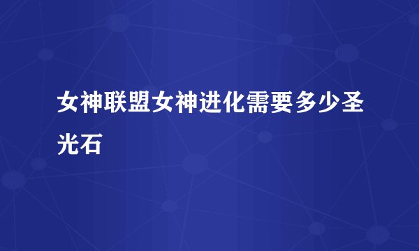 女神联盟女神进化需要多少圣光石