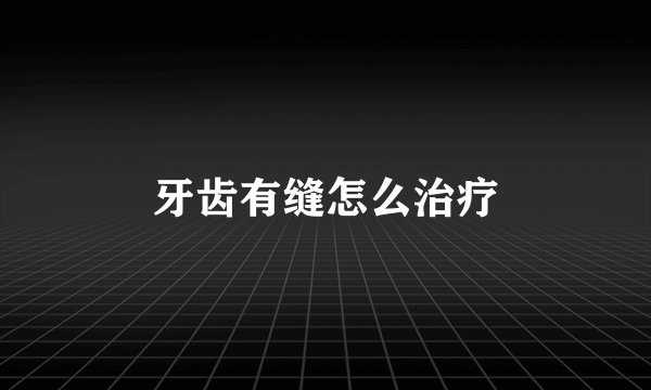 牙齿有缝怎么治疗