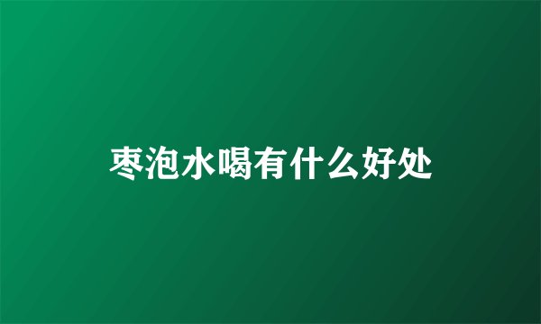 枣泡水喝有什么好处