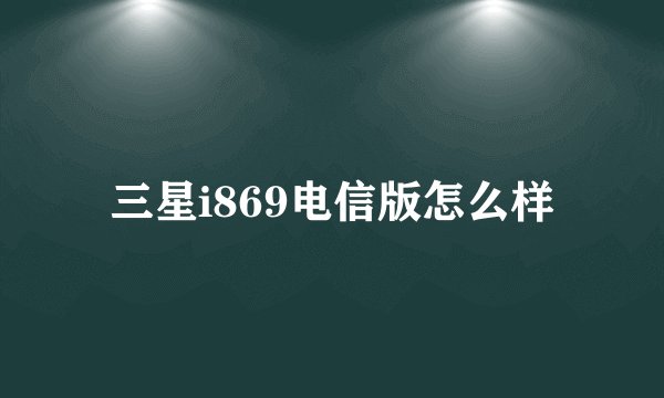 三星i869电信版怎么样
