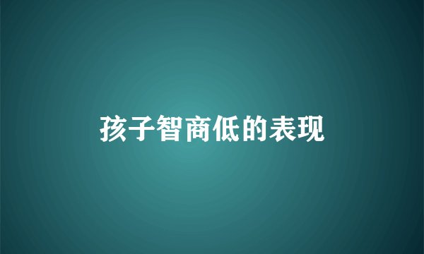 孩子智商低的表现