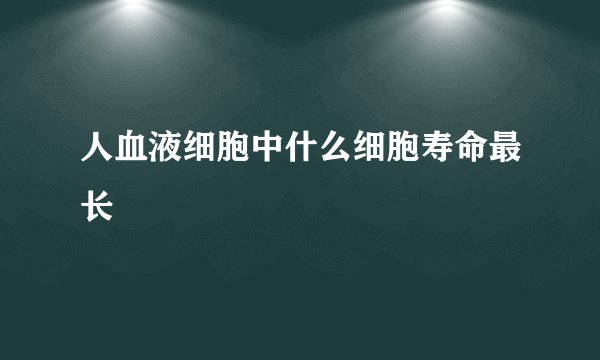 人血液细胞中什么细胞寿命最长