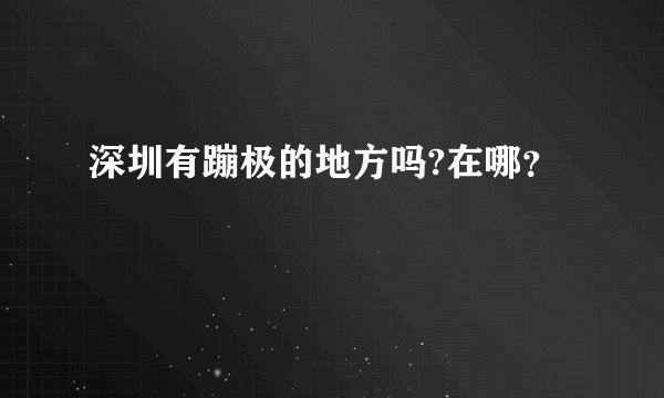 深圳有蹦极的地方吗?在哪？