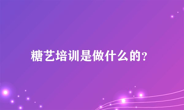 糖艺培训是做什么的？