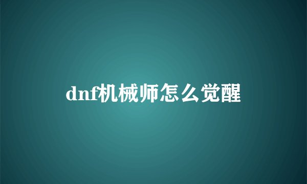 dnf机械师怎么觉醒