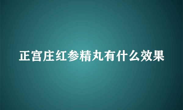 正宫庄红参精丸有什么效果