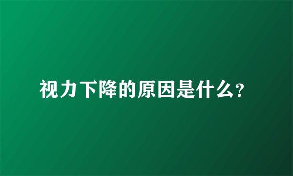 视力下降的原因是什么？