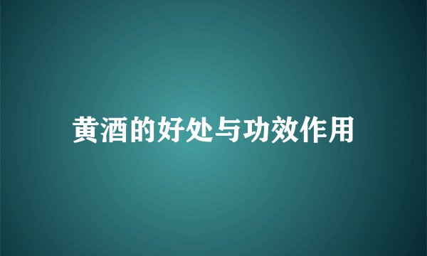 黄酒的好处与功效作用
