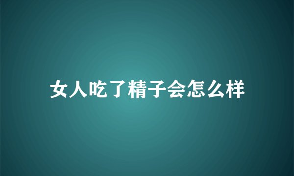 女人吃了精子会怎么样