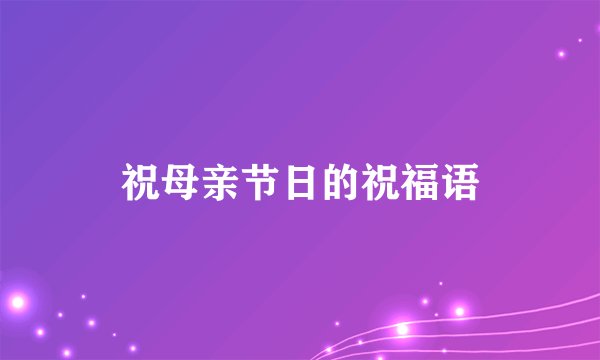 祝母亲节日的祝福语