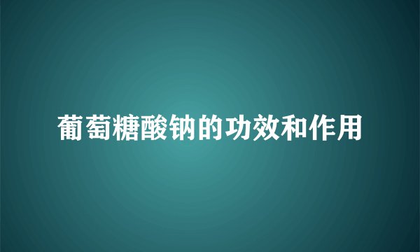 葡萄糖酸钠的功效和作用