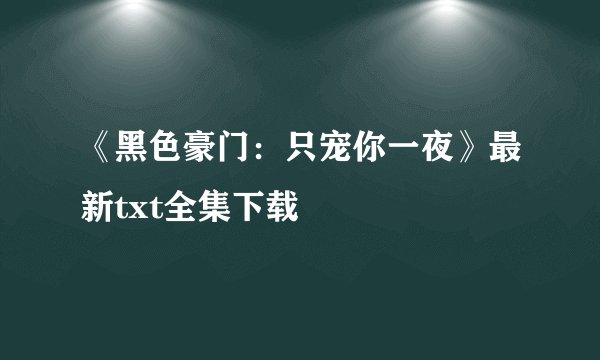 《黑色豪门：只宠你一夜》最新txt全集下载