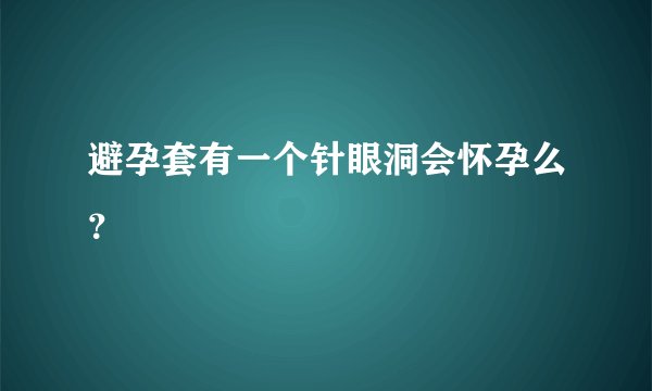 避孕套有一个针眼洞会怀孕么？