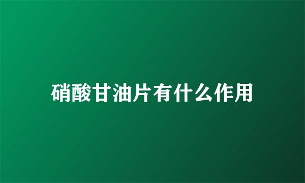 硝酸甘油片有什么作用