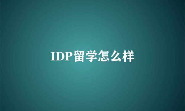 IDP留学怎么样