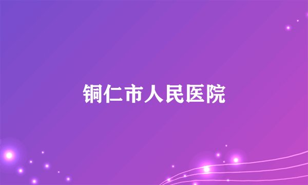 铜仁市人民医院