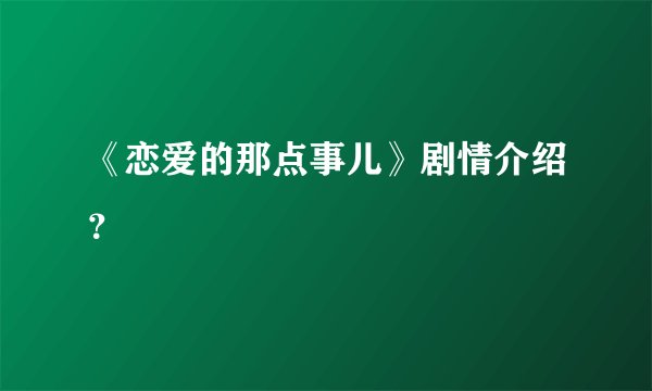 《恋爱的那点事儿》剧情介绍？