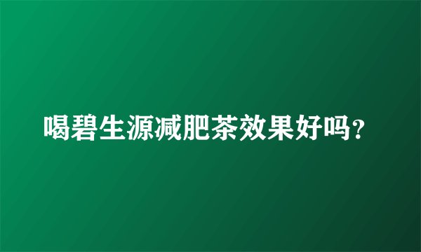 喝碧生源减肥茶效果好吗？
