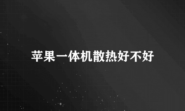 苹果一体机散热好不好